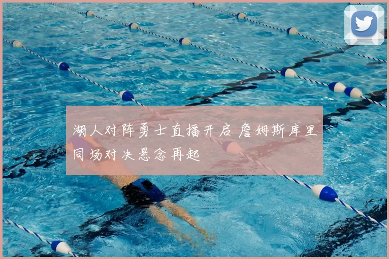 湖人对阵勇士直播开启 詹姆斯库里同场对决悬念再起