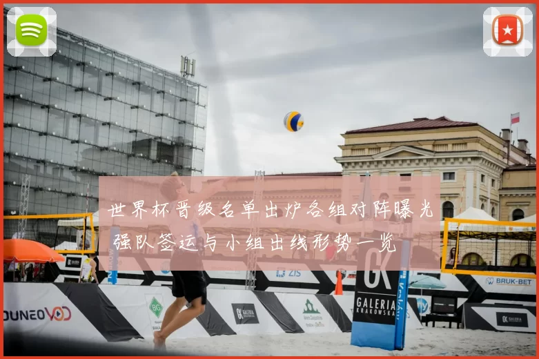 世界杯晋级名单出炉各组对阵曝光 强队签运与小组出线形势一览