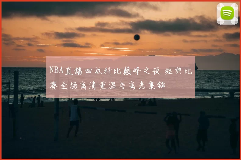 NBA直播回放科比巅峰之夜 经典比赛全场高清重温与高光集锦