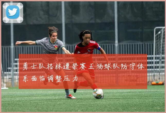 勇士队格林遭禁赛五场球队防守体系面临调整压力