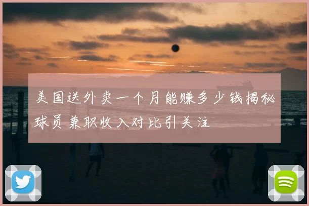 美国送外卖一个月能赚多少钱揭秘球员兼职收入对比引关注