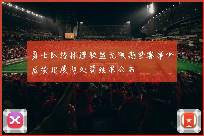 勇士队格林遭联盟无限期禁赛事件后续进展与处罚结果公布