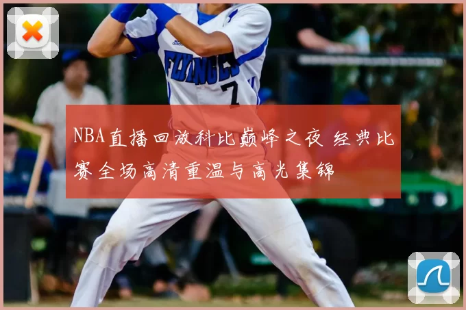 NBA直播回放科比巅峰之夜 经典比赛全场高清重温与高光集锦