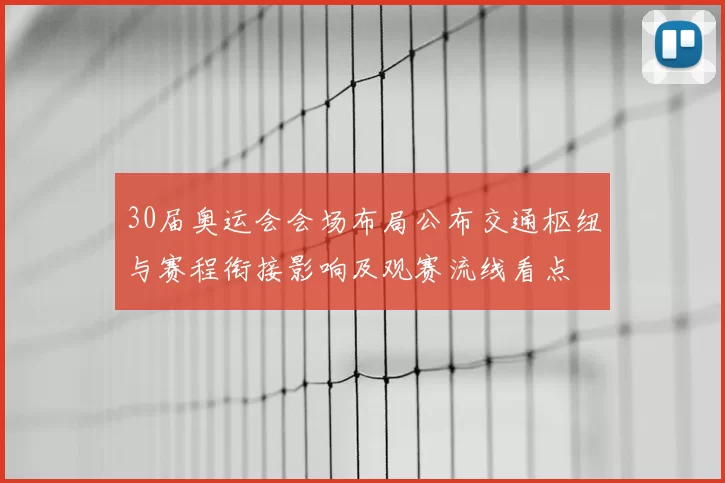 30届奥运会会场布局公布交通枢纽与赛程衔接影响及观赛流线看点