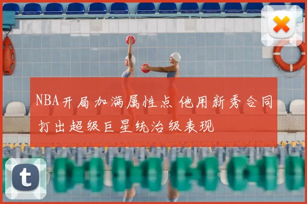 NBA开局加满属性点 他用新秀合同打出超级巨星统治级表现