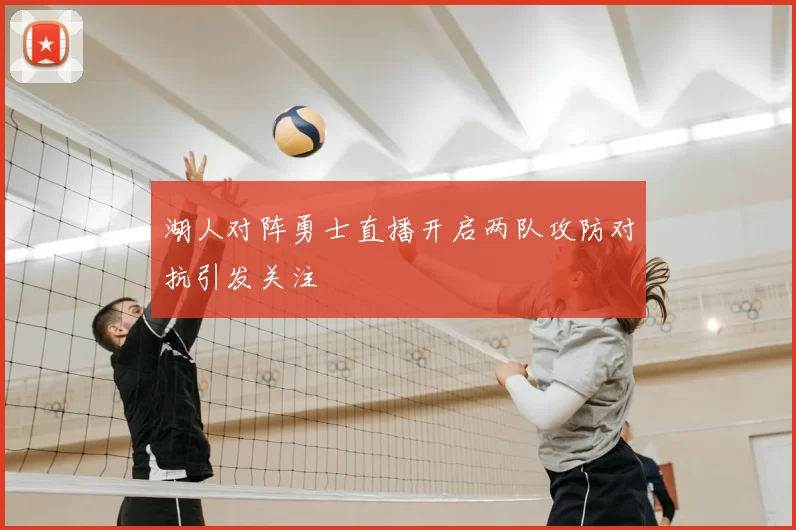 湖人对阵勇士直播开启两队攻防对抗引发关注