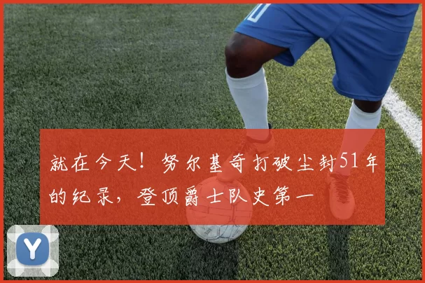 就在今天！努尔基奇打破尘封51年的纪录，登顶爵士队史第一