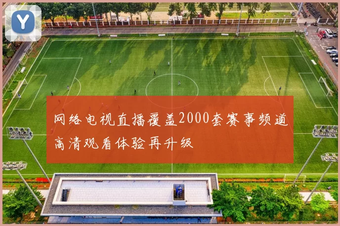 网络电视直播覆盖2000套赛事频道高清观看体验再升级