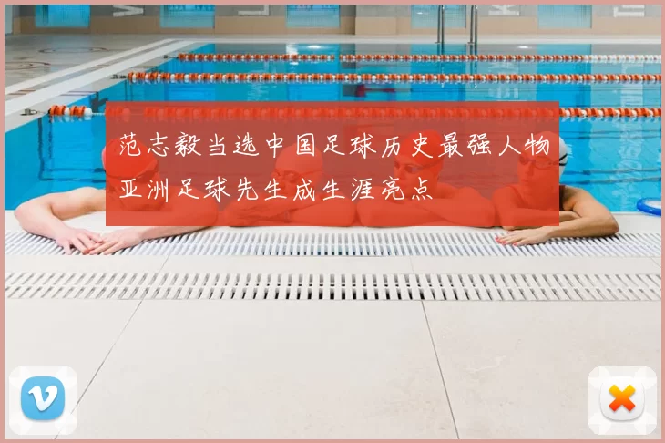 范志毅当选中国足球历史最强人物亚洲足球先生成生涯亮点