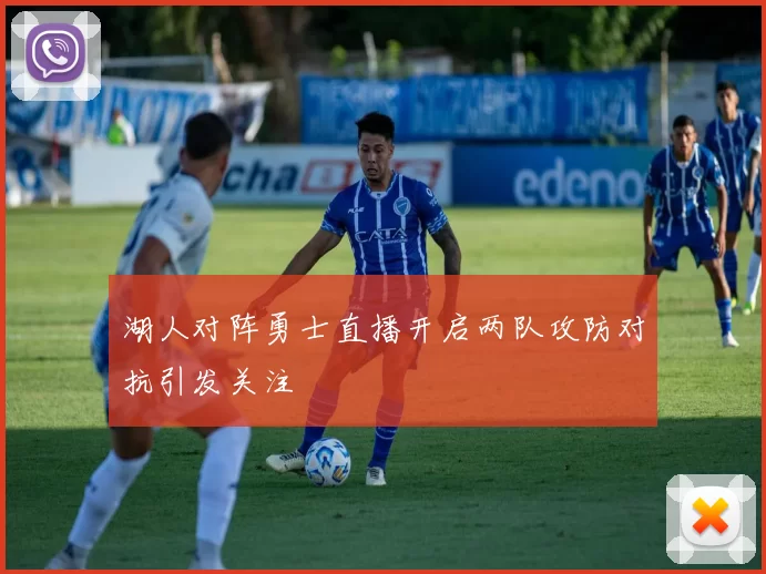 湖人对阵勇士直播开启两队攻防对抗引发关注