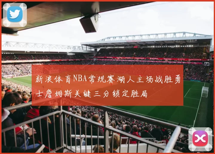 新浪体育NBA常规赛湖人主场战胜勇士詹姆斯关键三分锁定胜局