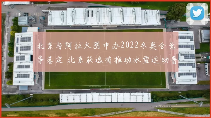 北京与阿拉木图申办2022冬奥会竞争落定 北京获选将推动冰雪运动普及