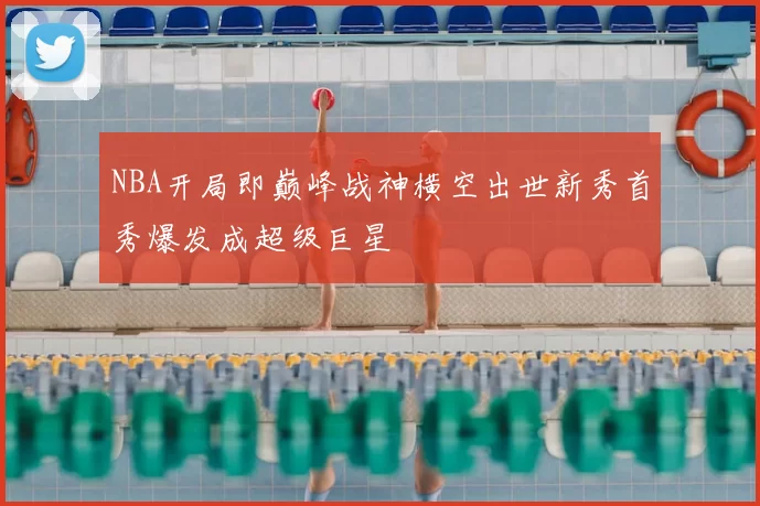 NBA开局即巅峰战神横空出世新秀首秀爆发成超级巨星