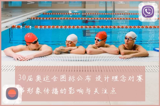 30届奥运会图标公布 设计理念对赛事形象传播的影响与关注点