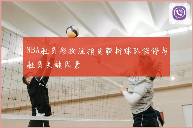 NBA胜负彩投注指南解析球队伤停与胜负关键因素