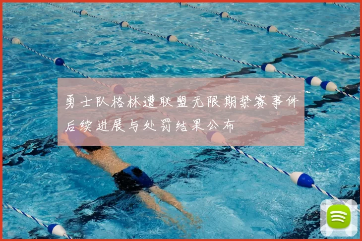 勇士队格林遭联盟无限期禁赛事件后续进展与处罚结果公布