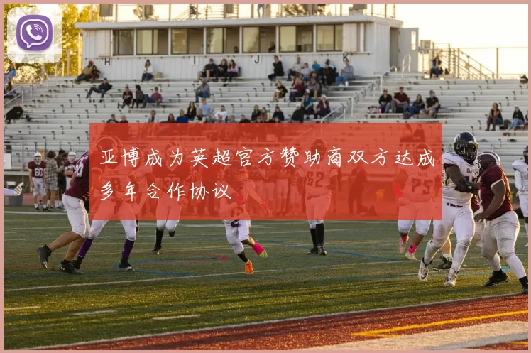 亚博成为英超官方赞助商双方达成多年合作协议