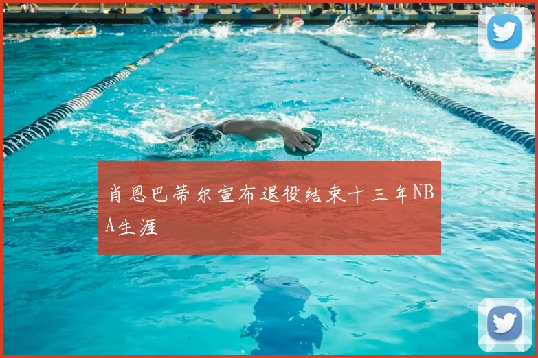 肖恩巴蒂尔宣布退役结束十三年NBA生涯