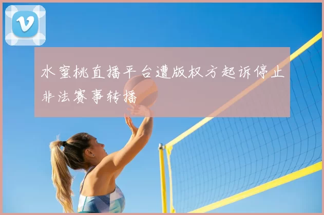 水蜜桃直播平台遭版权方起诉停止非法赛事转播