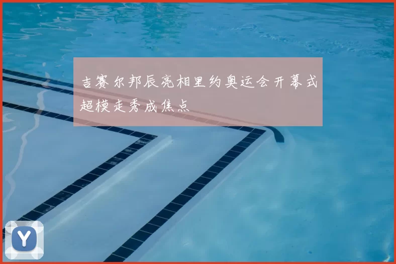 吉赛尔邦辰亮相里约奥运会开幕式超模走秀成焦点