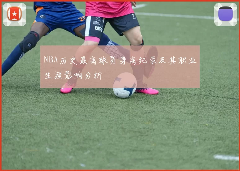 NBA历史最高球员身高纪录及其职业生涯影响分析