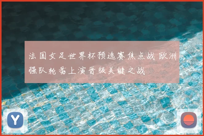 法国女足世界杯预选赛焦点战 欧洲强队轮番上演晋级关键之战