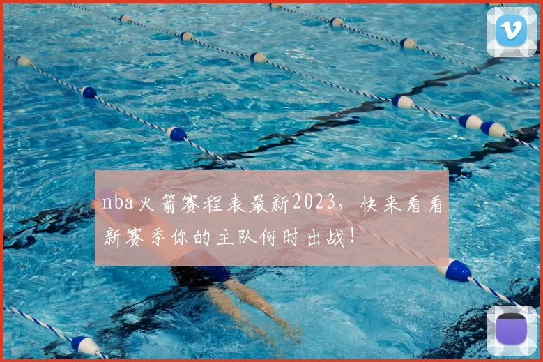 nba火箭赛程表最新2023,快来看看新赛季你的主队何时出战!