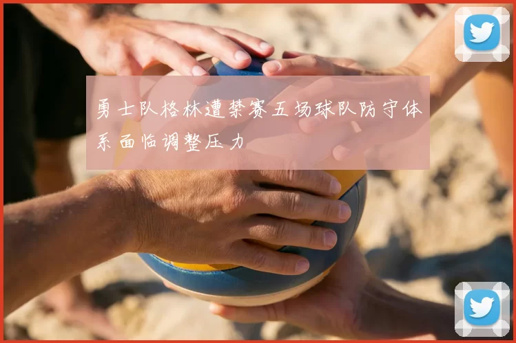 勇士队格林遭禁赛五场球队防守体系面临调整压力