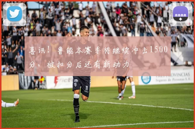 喜讯！鲁能本赛季将继续冲击1500分，被扣分后还有新动力