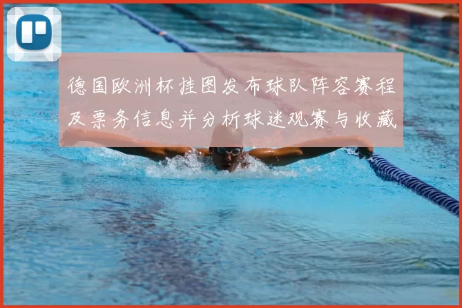 德国欧洲杯挂图发布球队阵容赛程及票务信息并分析球迷观赛与收藏看点