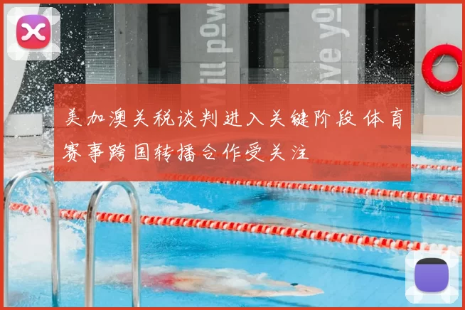 美加澳关税谈判进入关键阶段 体育赛事跨国转播合作受关注