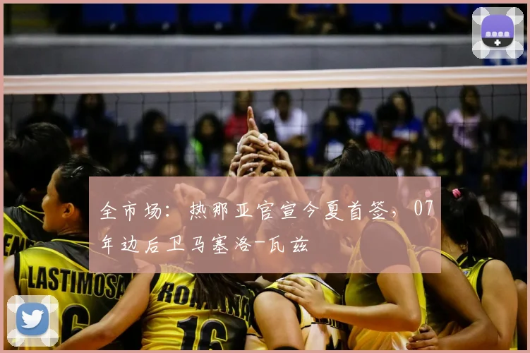 全市场:热那亚官宣今夏首签,07年边后卫马塞洛-瓦兹