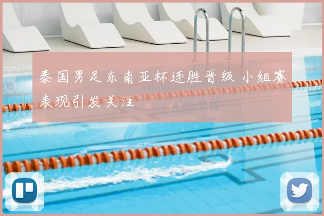 泰国男足东南亚杯连胜晋级 小组赛表现引发关注