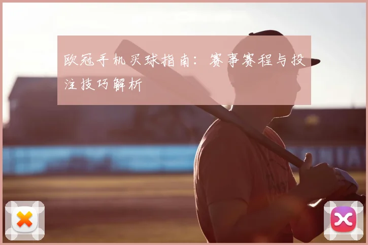 欧冠手机买球指南：赛事赛程与投注技巧解析