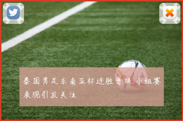 泰国男足东南亚杯连胜晋级 小组赛表现引发关注