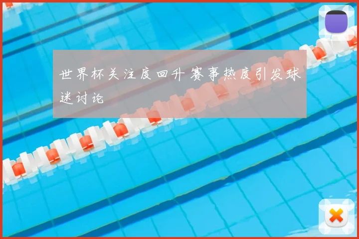 世界杯关注度回升 赛事热度引发球迷讨论