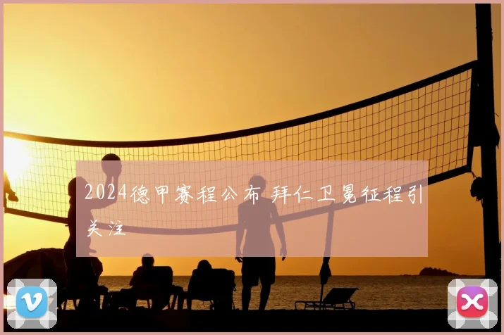 2024德甲赛程公布 拜仁卫冕征程引关注
