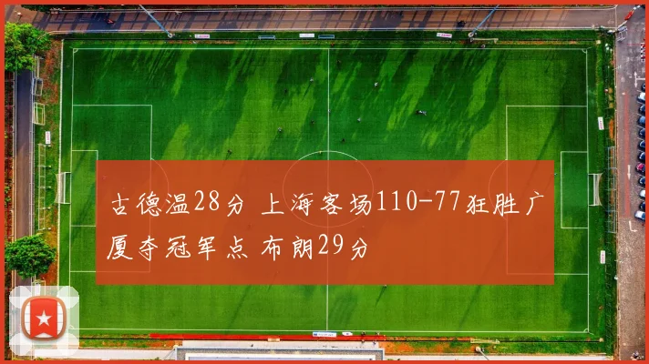 古德温28分 上海客场110-77狂胜广厦夺冠军点 布朗29分