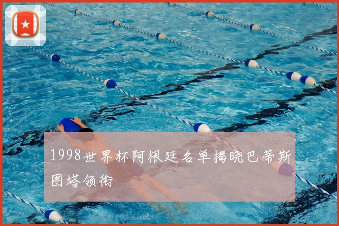 1998世界杯阿根廷名单揭晓巴蒂斯图塔领衔