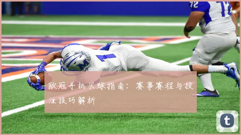 欧冠手机买球指南:赛事赛程与投注技巧解析