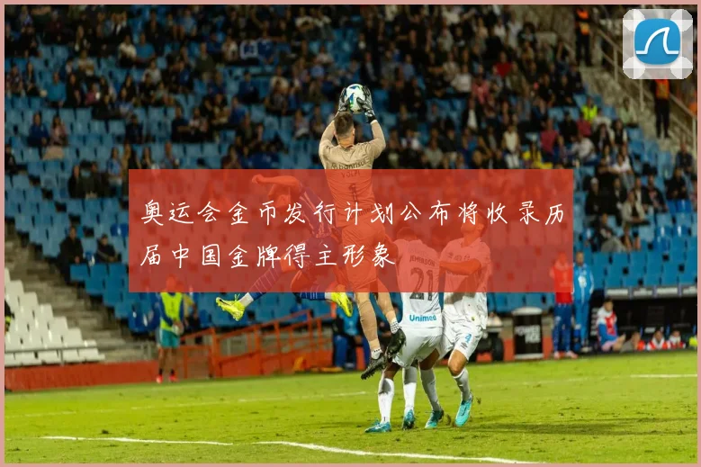 奥运会金币发行计划公布将收录历届中国金牌得主形象